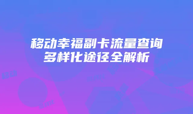 移动幸福副卡流量查询多样化途径全解析