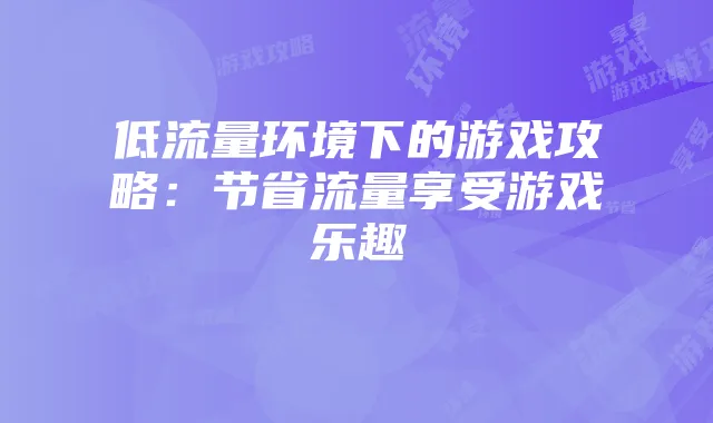 低流量环境下的游戏攻略：节省流量享受游戏乐趣