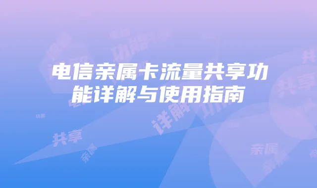 电信亲属卡流量共享功能详解与使用指南