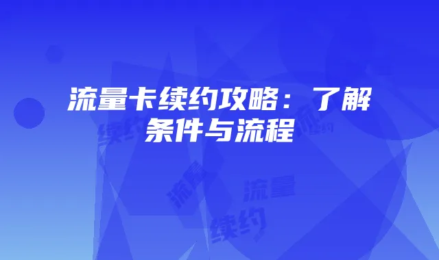 流量卡续约攻略：了解条件与流程