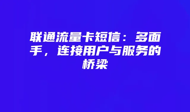 联通流量卡短信:多面手,连接用户与服务的桥梁