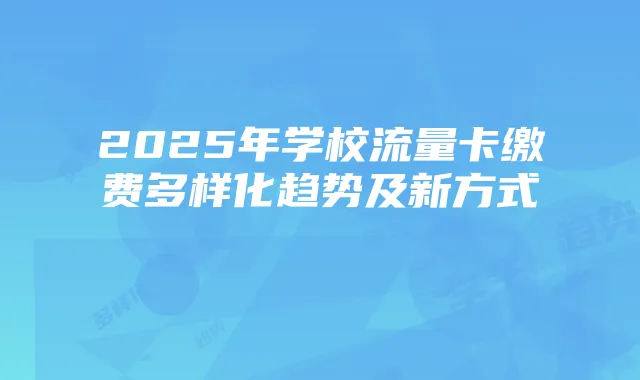 2025年学校流量卡缴费多样化趋势及新方式