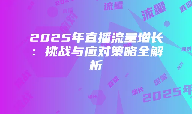 2025年直播流量增长：挑战与应对策略全解析