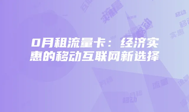 0月租流量卡：经济实惠的移动互联网新选择