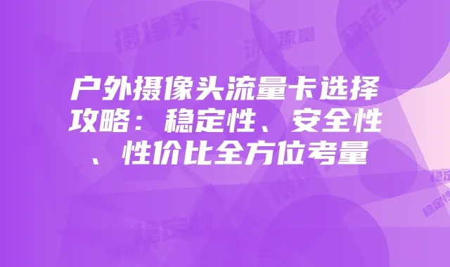 户外摄像头流量卡选择攻略：稳定性、安全性、性价比全方位考量