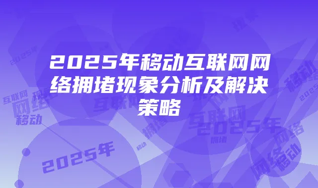 2025年移动互联网网络拥堵现象分析及解决策略