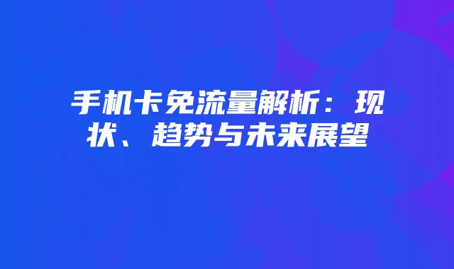 手机卡免流量解析:现状、趋势与未来展望