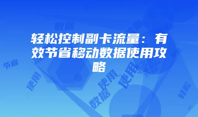 轻松控制副卡流量：有效节省移动数据使用攻略