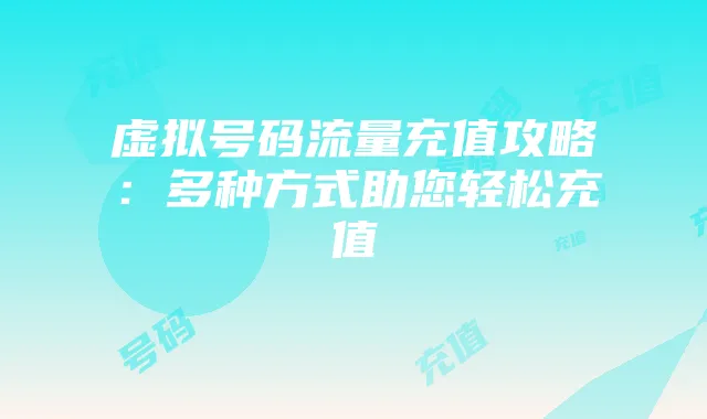 虚拟号码流量充值攻略:多种方式助您轻松充值