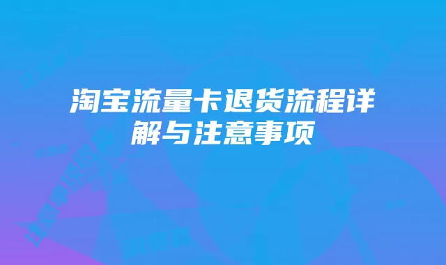 淘宝流量卡退货流程详解与注意事项
