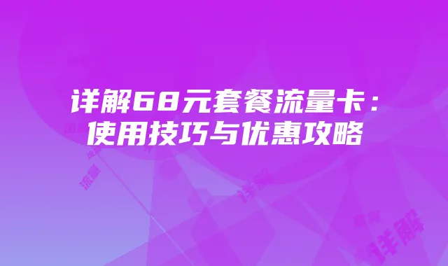详解68元套餐流量卡：使用技巧与优惠攻略