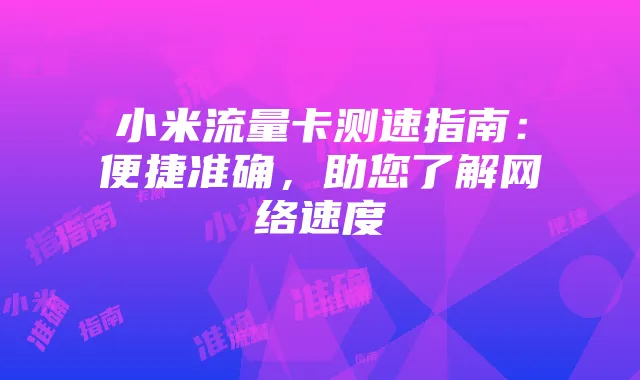 小米流量卡测速指南：便捷准确，助您了解网络速度