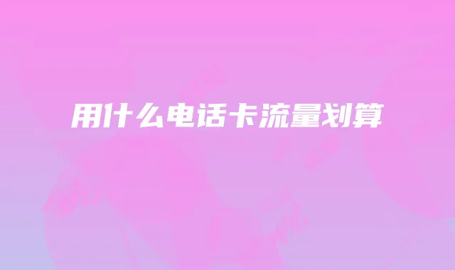 用什么电话卡流量划算