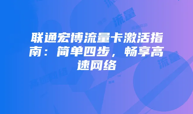 联通宏博流量卡激活指南:简单四步,畅享高速网络