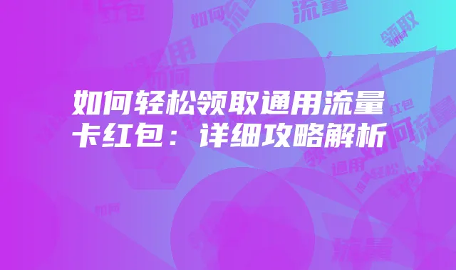 如何轻松领取通用流量卡红包:详细攻略解析