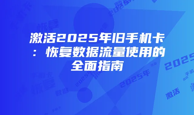 激活2025年旧手机卡:恢复数据流量使用的全面指南