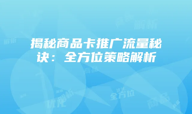 揭秘商品卡推广流量秘诀：全方位策略解析