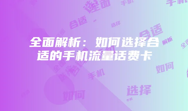 全面解析:如何选择合适的手机流量话费卡