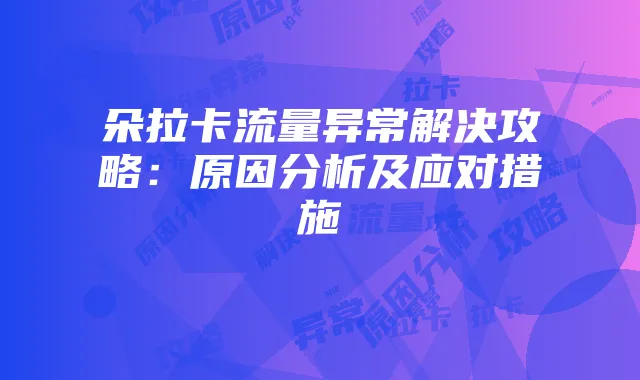 朵拉卡流量异常解决攻略：原因分析及应对措施