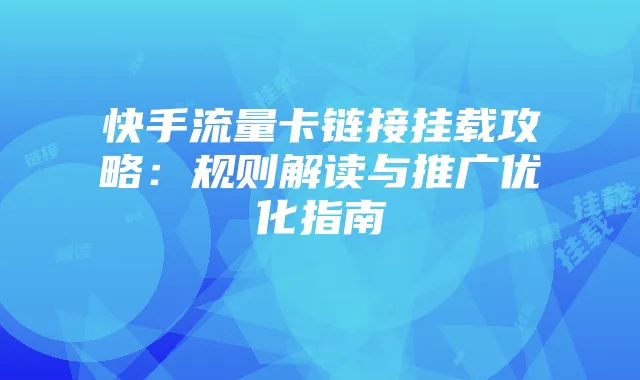 快手流量卡链接挂载攻略：规则解读与推广优化指南