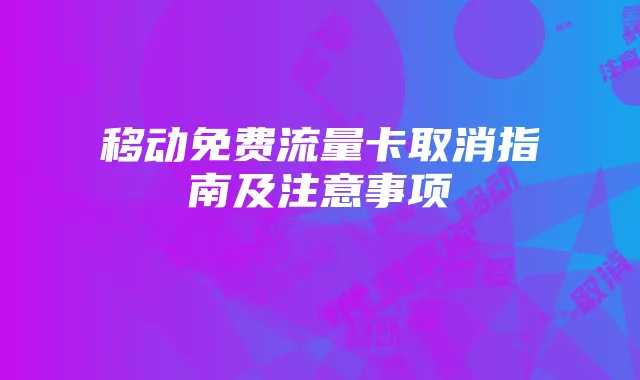 移动免费流量卡取消指南及注意事项