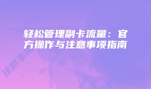 轻松管理副卡流量：官方操作与注意事项指南
