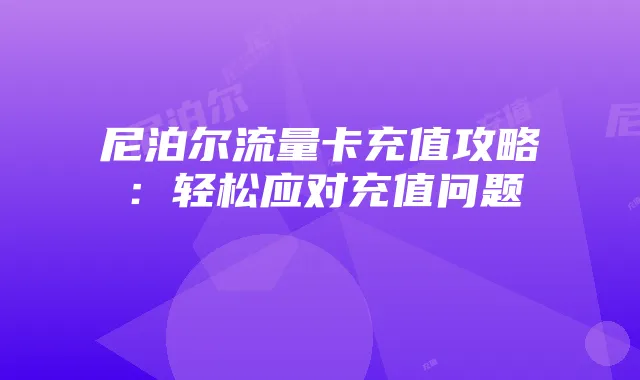 尼泊尔流量卡充值攻略:轻松应对充值问题