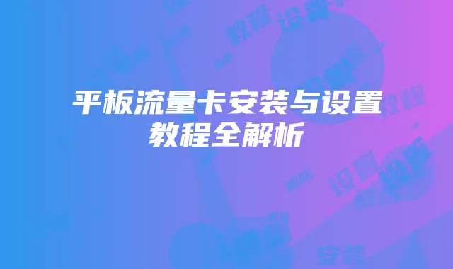 平板流量卡安装与设置教程全解析
