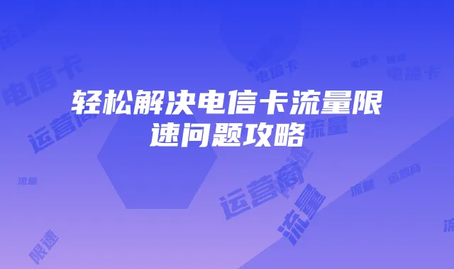 轻松解决电信卡流量限速问题攻略