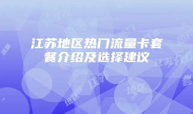江苏地区热门流量卡套餐介绍及选择建议