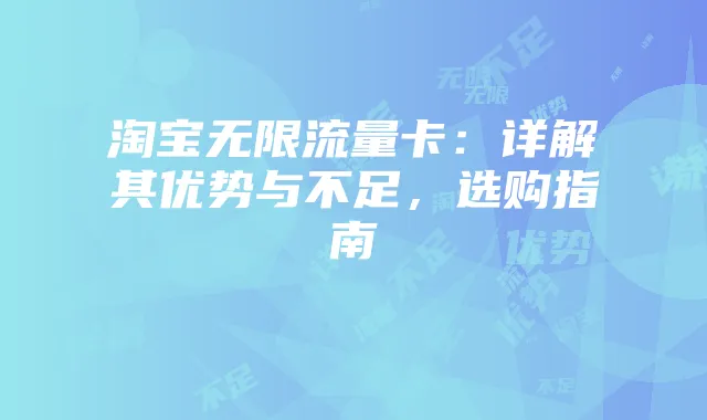 淘宝无限流量卡：详解其优势与不足，选购指南