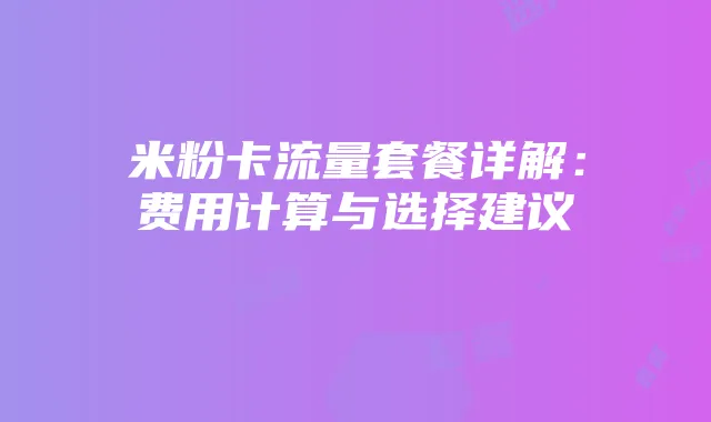 米粉卡流量套餐详解:费用计算与选择建议