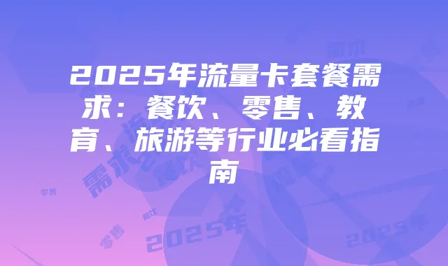 2025年流量卡套餐需求:餐饮、零售、教育、旅游等行业必看指南