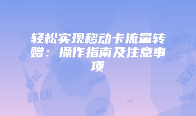 轻松实现移动卡流量转赠：操作指南及注意事项