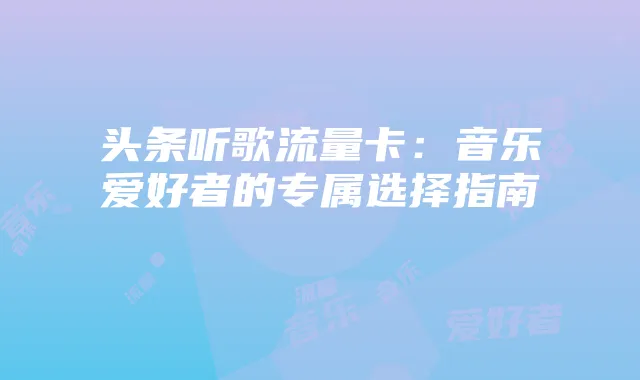 头条听歌流量卡：音乐爱好者的专属选择指南