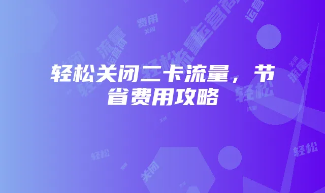 轻松关闭二卡流量,节省费用攻略