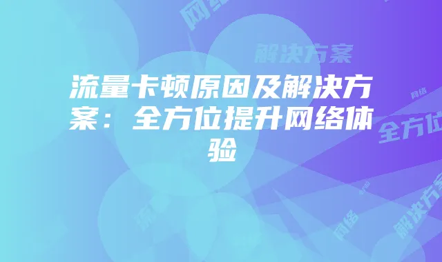 流量卡顿原因及解决方案：全方位提升网络体验