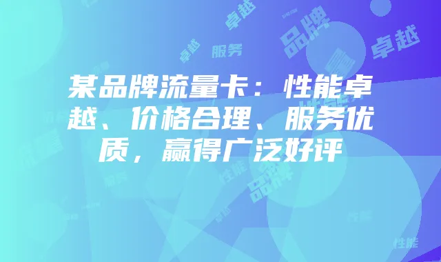 某品牌流量卡:性能卓越、价格合理、服务优质,赢得广泛好评
