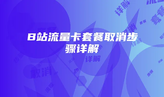 B站流量卡套餐取消步骤详解