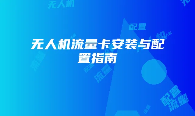 无人机流量卡安装与配置指南