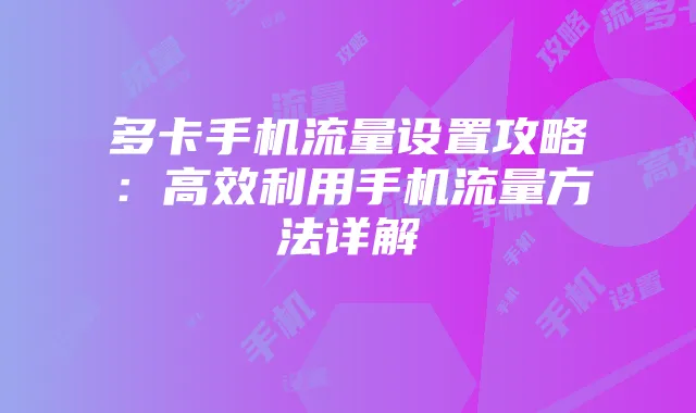 多卡手机流量设置攻略:高效利用手机流量方法详解
