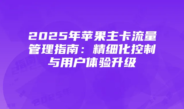 2025年苹果主卡流量管理指南:精细化控制与用户体验升级