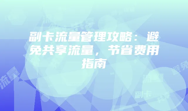 副卡流量管理攻略：避免共享流量，节省费用指南