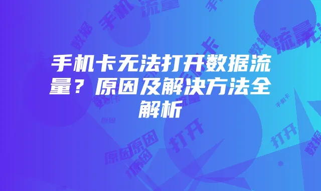 手机卡无法打开数据流量?原因及解决方法全解析