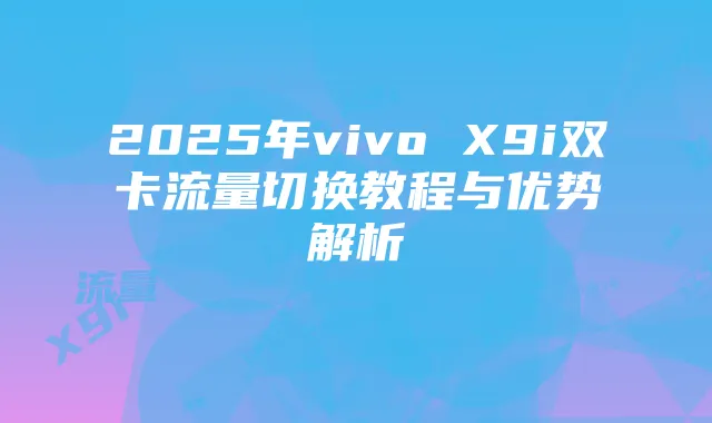 2025年vivo X9i双卡流量切换教程与优势解析