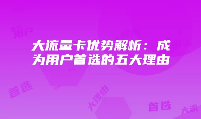 大流量卡优势解析：成为用户首选的五大理由