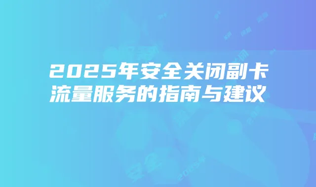 2025年安全关闭副卡流量服务的指南与建议