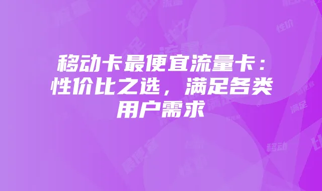 移动卡最便宜流量卡:性价比之选,满足各类用户需求