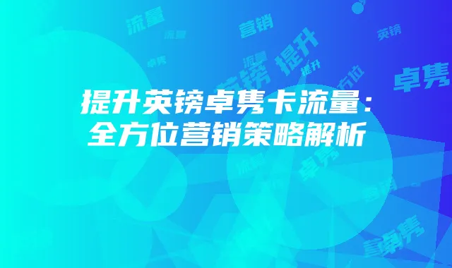 提升英镑卓隽卡流量:全方位营销策略解析