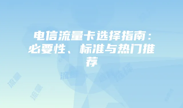 电信流量卡选择指南：必要性、标准与热门推荐
